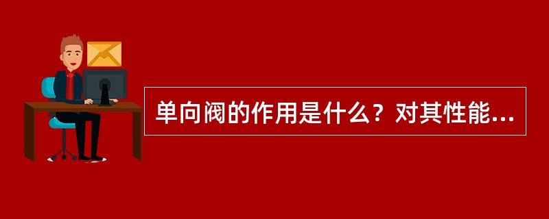 单向阀的作用是什么？对其性能有何要求？