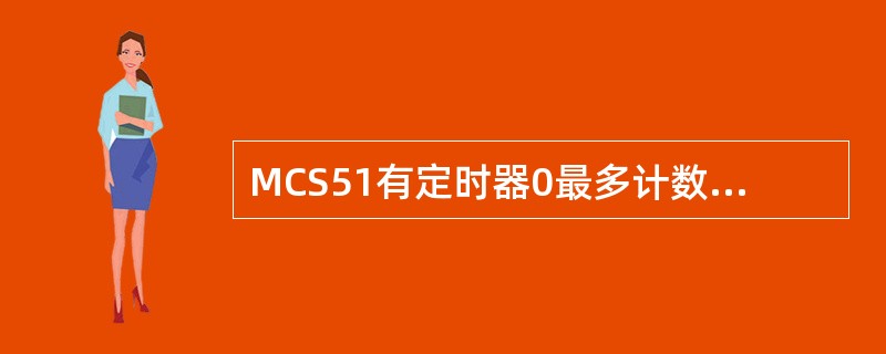 MCS51有定时器0最多计数值是多少：（）