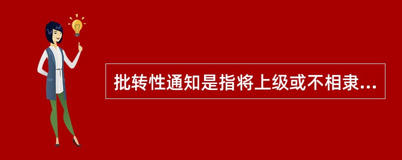 批转性通知是指将上级或不相隶属的机关的文件转发给相关单位。