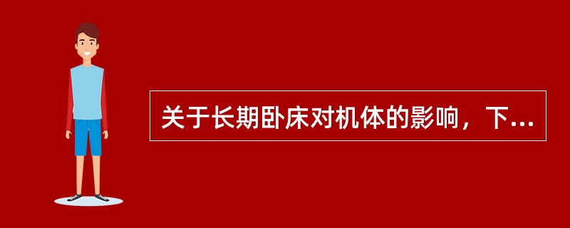 关于长期卧床对机体的影响，下列叙述不正确的是（）