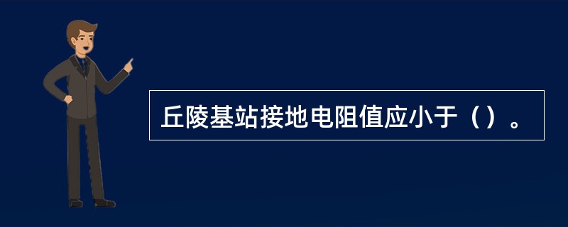 丘陵基站接地电阻值应小于（）。
