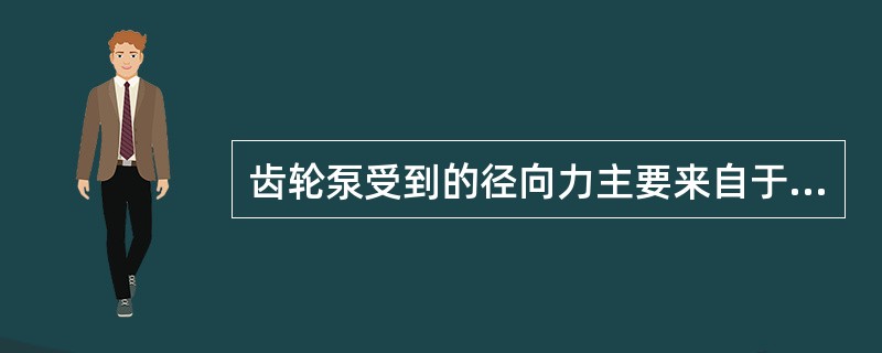 齿轮泵受到的径向力主要来自于（）。