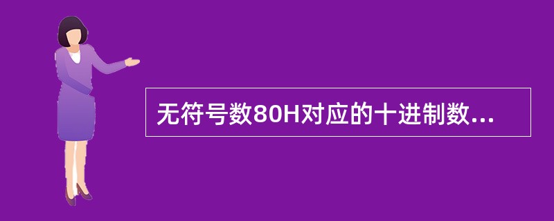 无符号数80H对应的十进制数为（）