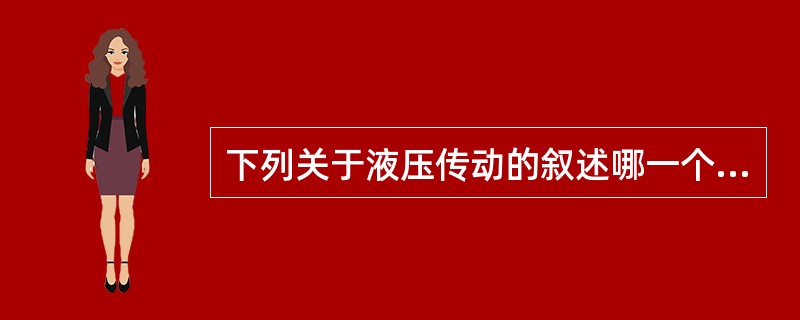 下列关于液压传动的叙述哪一个是错误的（）。