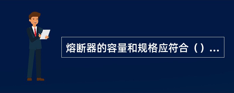 熔断器的容量和规格应符合（）要求。