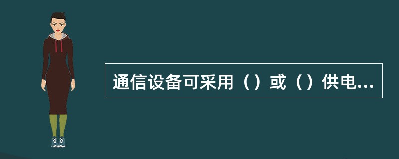通信设备可采用（）或（）供电方式供电。