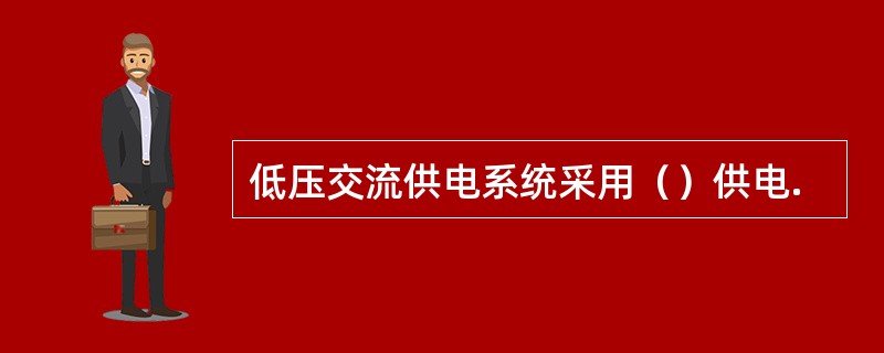 低压交流供电系统采用（）供电.