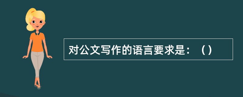 对公文写作的语言要求是：（）