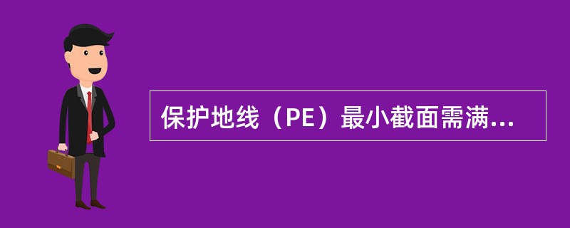 保护地线（PE）最小截面需满足，相线截面（mm2）（16≤S≤35），PE线截（