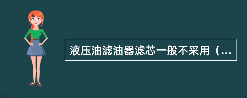 液压油滤油器滤芯一般不采用（）。