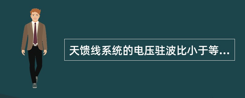 天馈线系统的电压驻波比小于等于1.5。