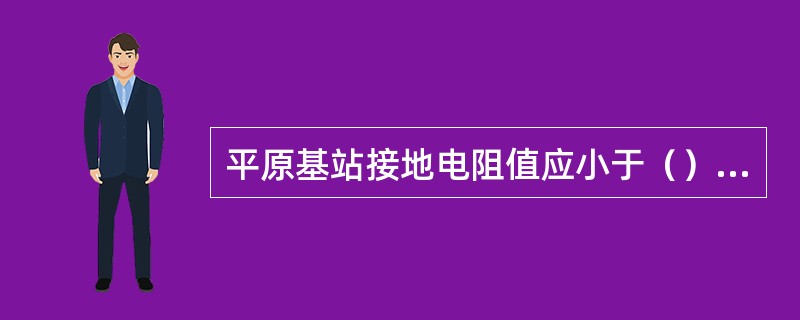 平原基站接地电阻值应小于（）欧。