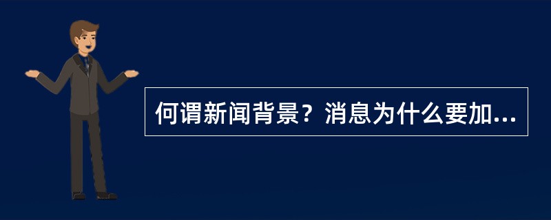 何谓新闻背景？消息为什么要加背景？