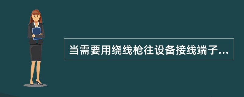 当需要用绕线枪往设备接线端子板的端子上绕接时，当线径为0.4～0.5毫米时，可绕