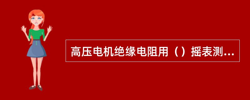 高压电机绝缘电阻用（）摇表测定，在常温下其阻值为线圈对地绝缘不低于每千伏1MΩ，