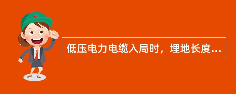 低压电力电缆入局时，埋地长度应大于（）。