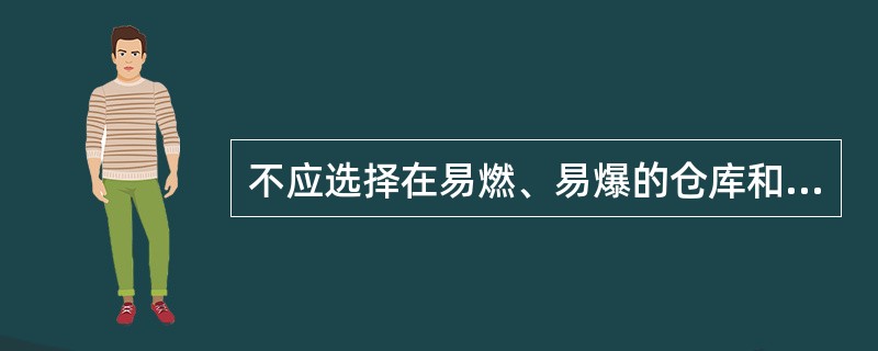 不应选择在易燃、易爆的仓库和材料堆积场所，以及在生产过程中容易发生火灾和爆炸危险