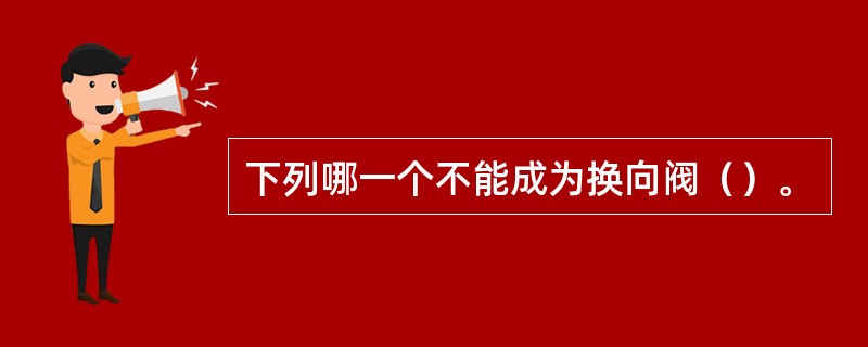 下列哪一个不能成为换向阀（）。