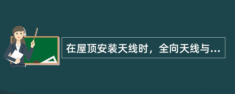 在屋顶安装天线时，全向天线与避雷器之间的水平间距不小于（）m。