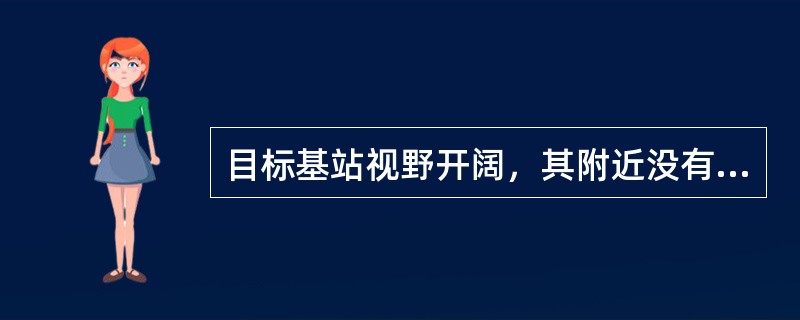 目标基站视野开阔，其附近没有高于基站填写高度的高大建筑物阻挡。