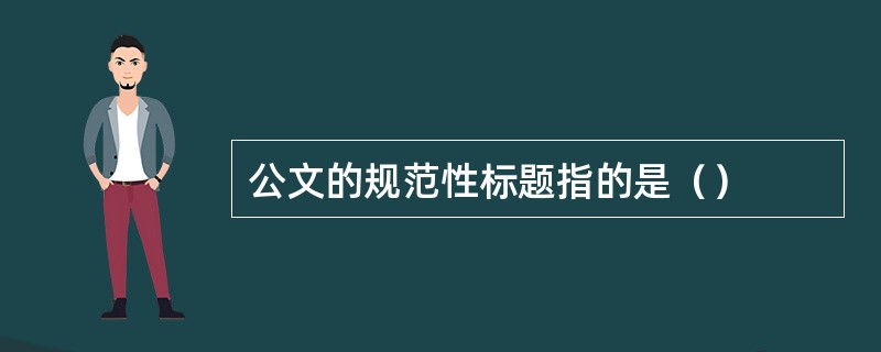 公文的规范性标题指的是（）