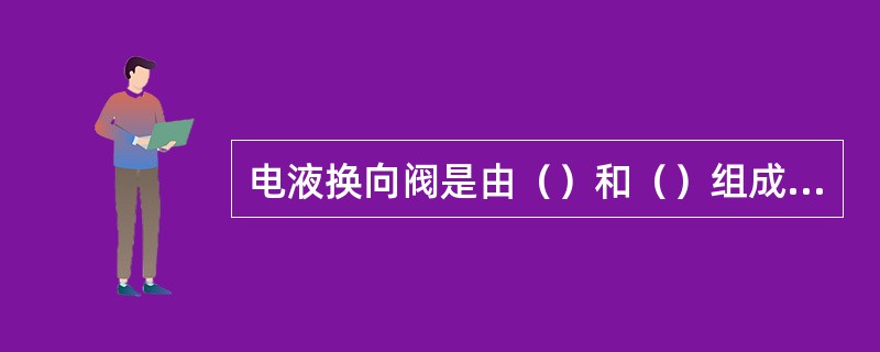 电液换向阀是由（）和（）组成。前者的作用是（）；后者的作用是（）。