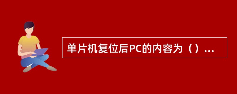 单片机复位后PC的内容为（），复位对片内RAM中存放的内容（）（有，无）影响。