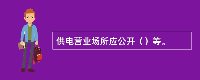 供电营业场所应公开（）等。