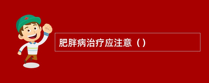 肥胖病治疗应注意（）