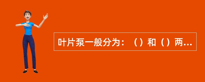 叶片泵一般分为：（）和（）两种。