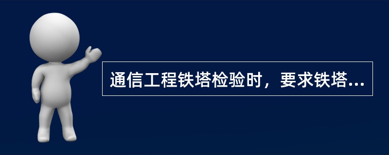 通信工程铁塔检验时，要求铁塔垂直度应符合工程设计要求，铁塔中心轴线倾斜度允许偏差