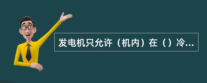 发电机只允许（机内）在（）冷却情况下并网运行。?