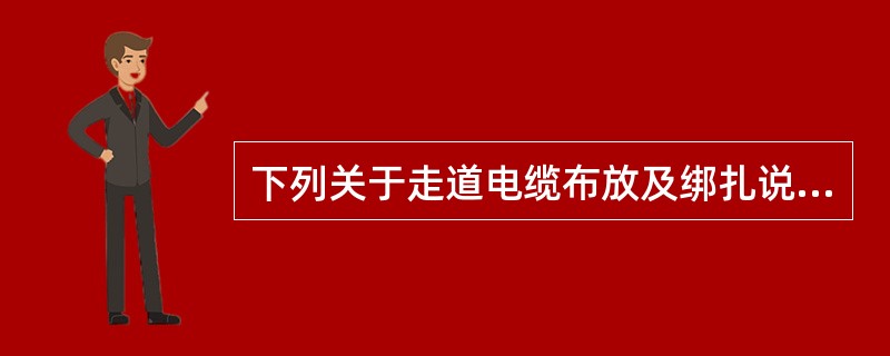 下列关于走道电缆布放及绑扎说法错误的是（）。