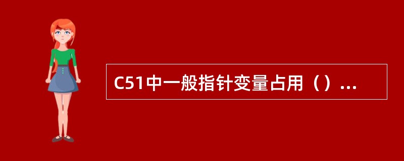 C51中一般指针变量占用（）个字节存储。