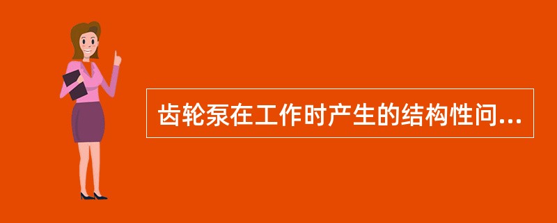 齿轮泵在工作时产生的结构性问题是（）。