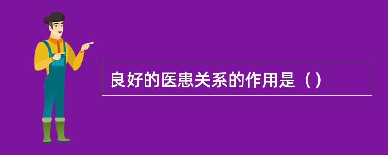 良好的医患关系的作用是（）