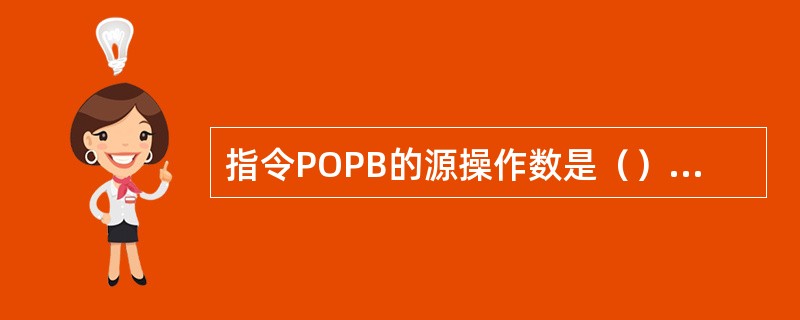 指令POPB的源操作数是（），是（）寻址方式，目的操作数是（），是（）寻址方式。