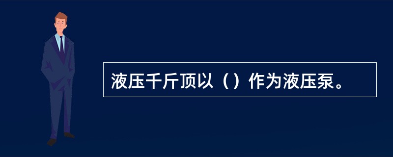 液压千斤顶以（）作为液压泵。