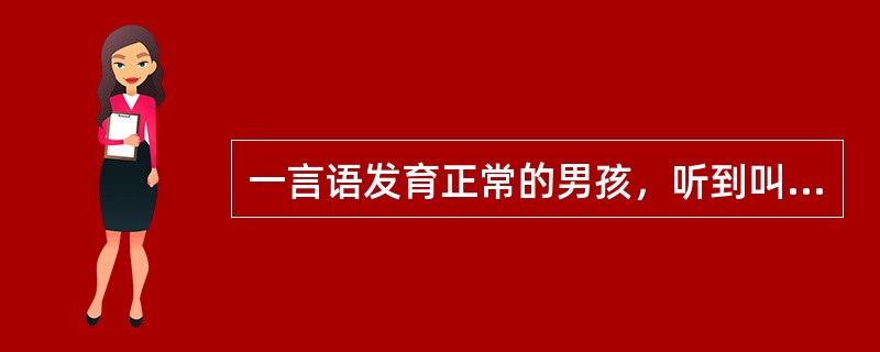 一言语发育正常的男孩，听到叫自己名字时能转向声音发出处，安静地注意听别人讲话或注