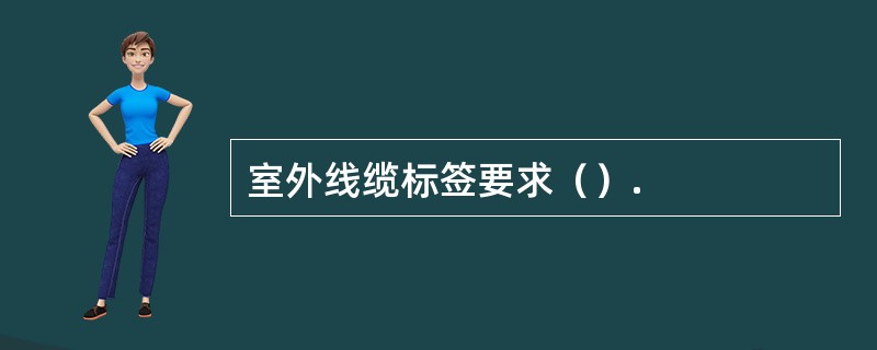 室外线缆标签要求（）.