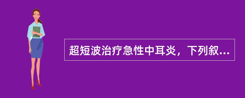 超短波治疗急性中耳炎，下列叙述正确的是（）