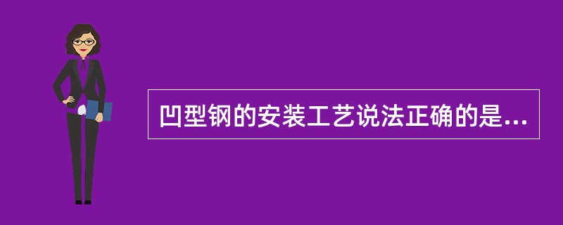 凹型钢的安装工艺说法正确的是（）。