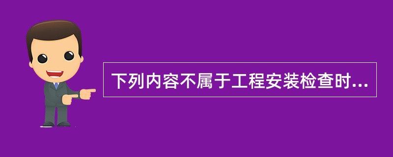 下列内容不属于工程安装检查时随工检验内容的是（）。