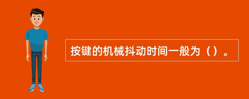 按键的机械抖动时间一般为（）。