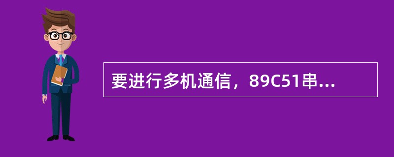 要进行多机通信，89C51串行接口的工作方式应为方式1。