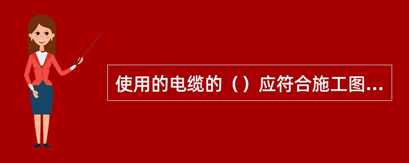 使用的电缆的（）应符合施工图设计要求.