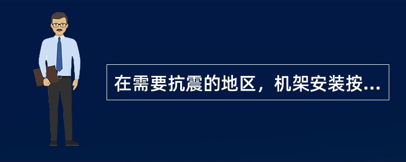 在需要抗震的地区，机架安装按照施工图设计要求进行（）加固.