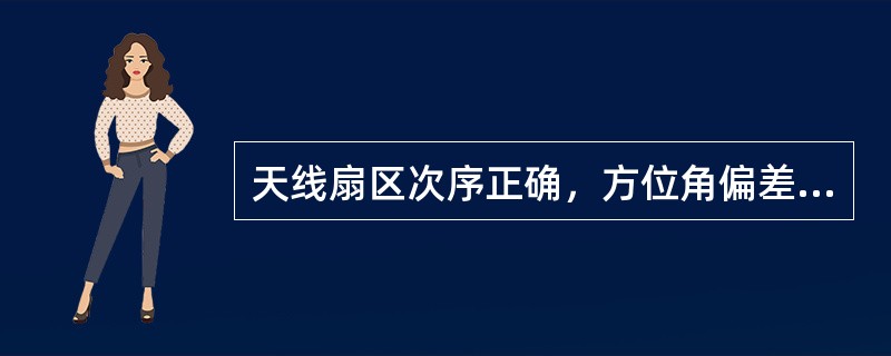 天线扇区次序正确，方位角偏差小于5度，俯仰角偏差小于1度。