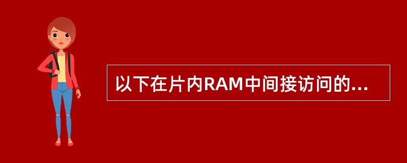 以下在片内RAM中间接访问的指令语句是() 以下在片内RAM中间接访问的指令语句是()
