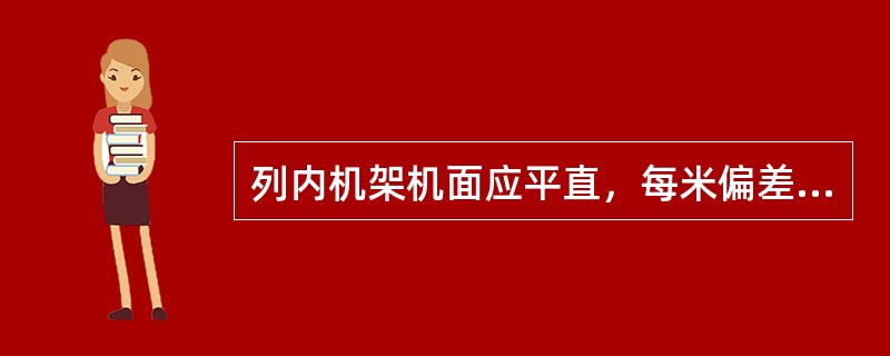 列内机架机面应平直，每米偏差不大于（）mm，全列偏差不大于（）mm。